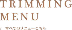 TRIMMINGMENU / すべてのメニューはこちら